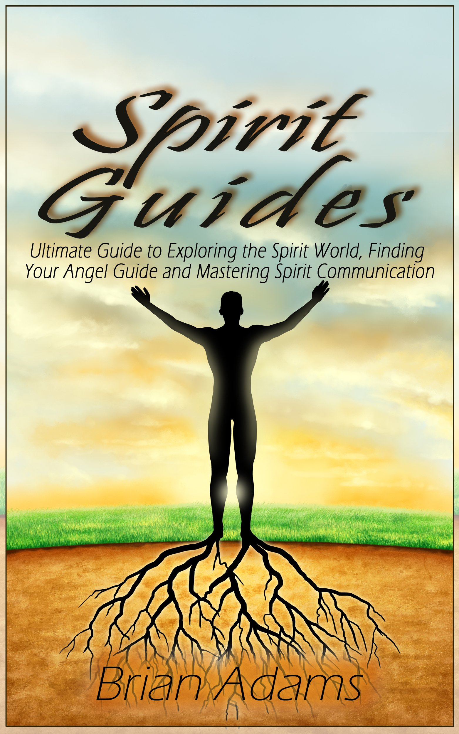 Spirit Guides: Ultimate Guide to Exploring the Spirit World, Finding Your Angel Guide and Mastering Spirit Communication (spirit world,angel guide,angel ... angel,mediumship,channeling,inner journey)