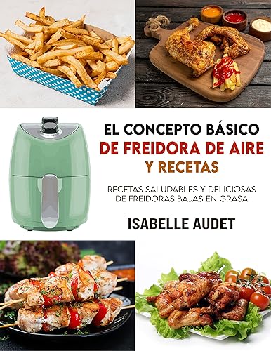 El concepto básico de freidora de aire y recetas Recetas saludables y deliciosas de freidoras bajas en grasa (Spanish Edition)