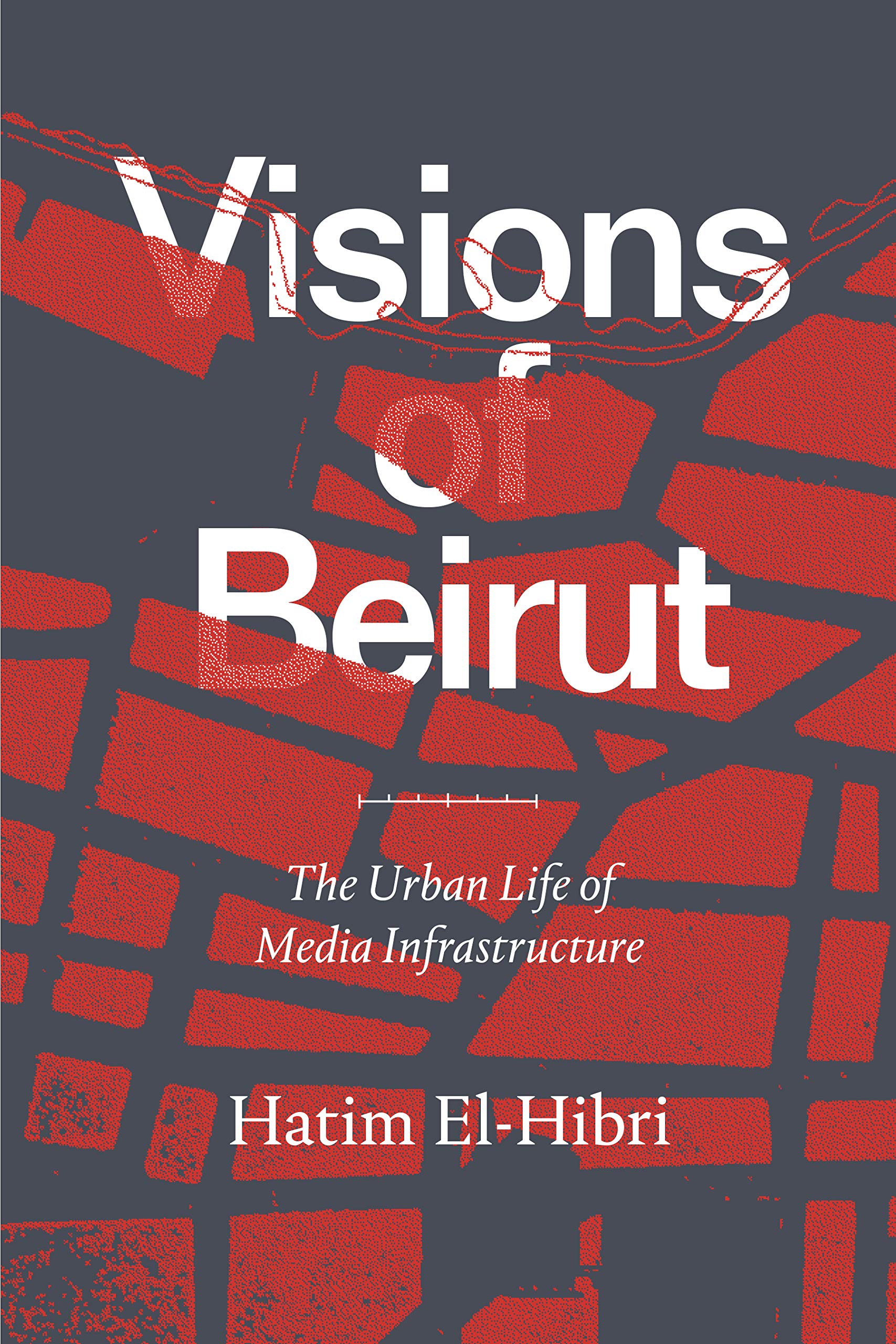 Visions of Beirut : The Urban Life of Media Infrastructure