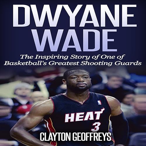Dwyane Wade: The Inspiring Story of One of Basketball's Greatest Shooting Guards