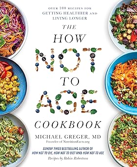 The How Not to Age Cookbook: Over 100 Recipes for Getting Healthier and Living Longer