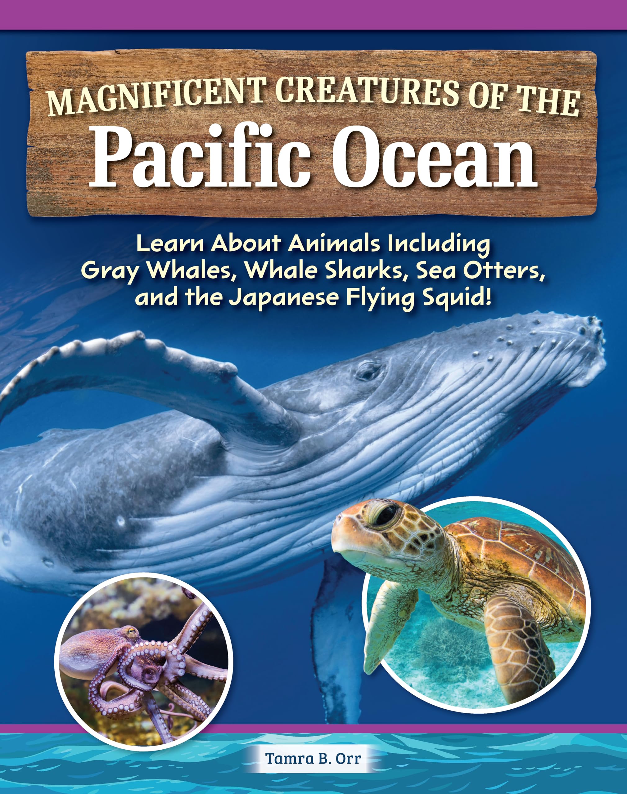 Magnificent Creatures of the Pacific Ocean: Learn About Animals Including Gray Whales, Whale Sharks, Sea Otters, and the Japanese Flying Squid! (