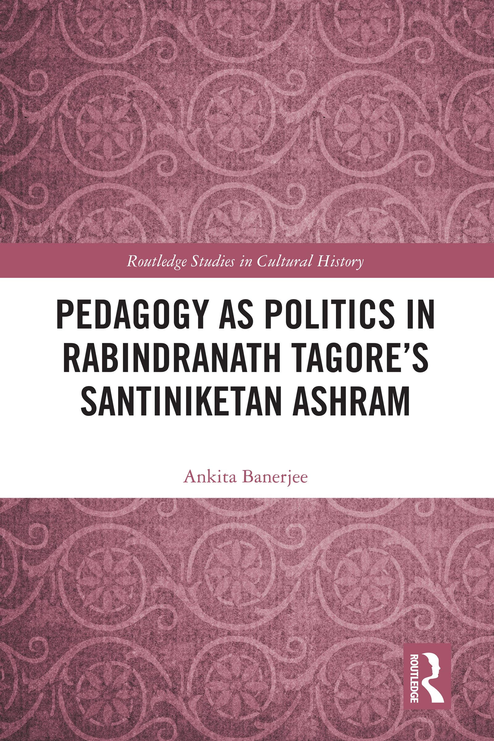 Pedagogy as Politics in Rabindranath Tagore's Santiniketan Ashram (Routledge Studies in Cultural History)