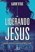 Liderando como Jesus: Princípios de sucesso do maior líder de todos os tempos