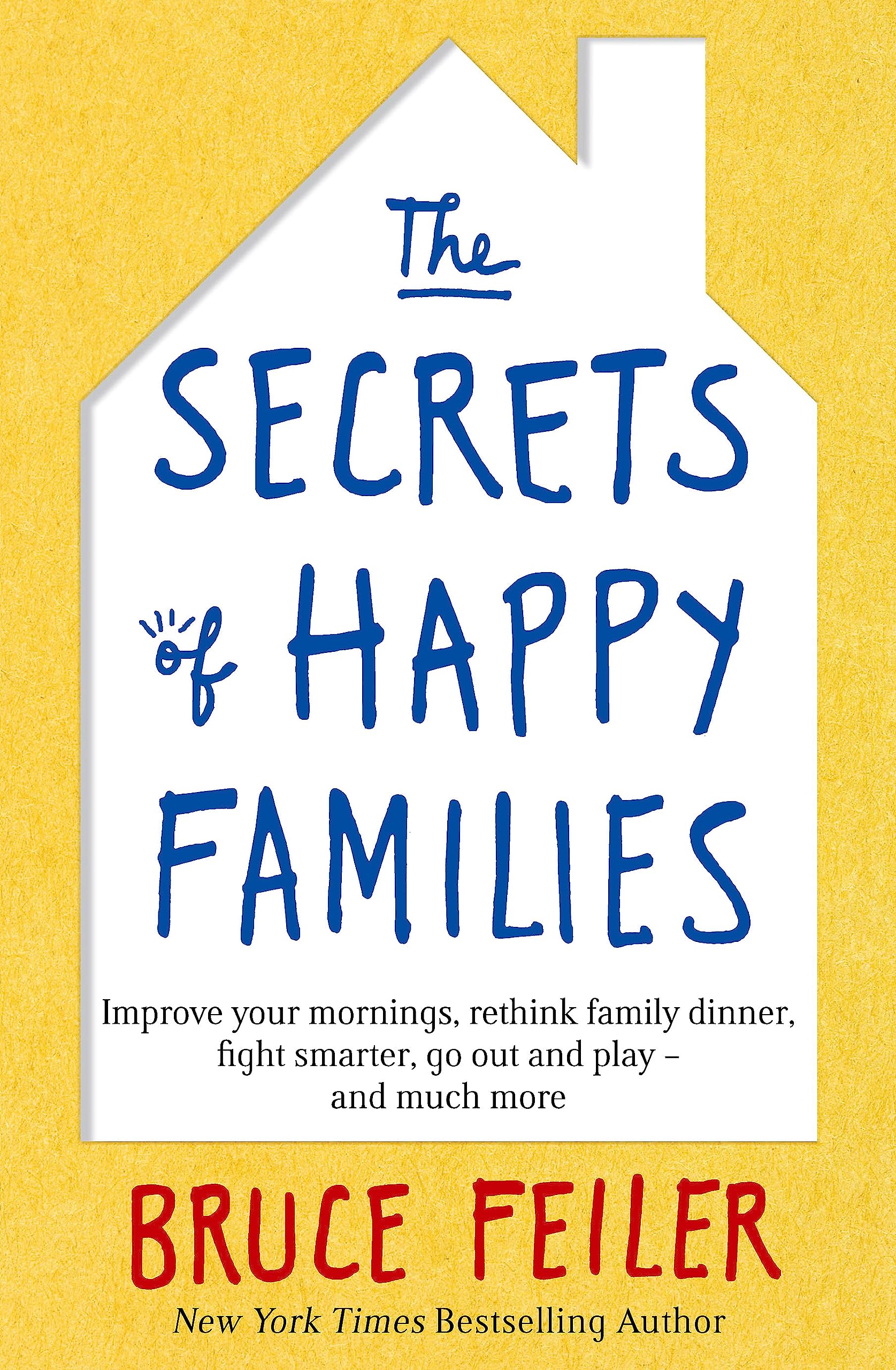 The Secrets of Happy Families: Improve Your Mornings, Rethink Family Dinner, Fight Smarter, Go Out and Play and Much More