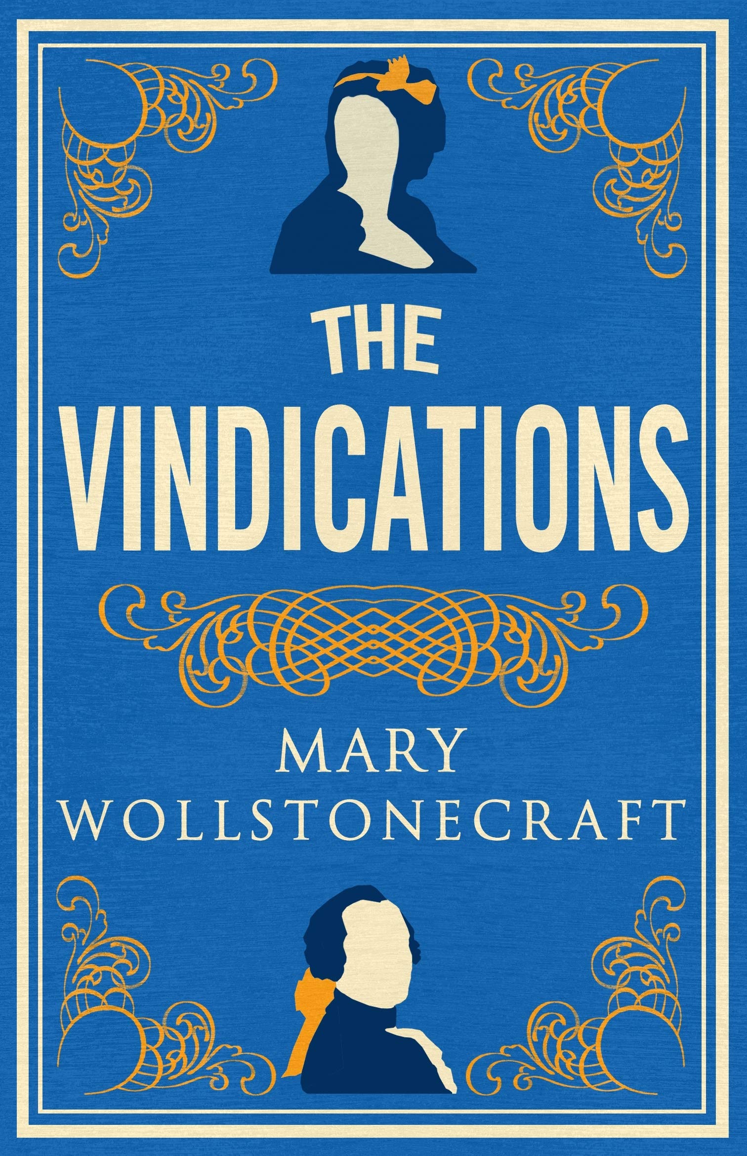 The Vindications (Alma Classics): Annotated Edition of A Vindication of the Rights of Woman and A Vindication of the Rights of Men