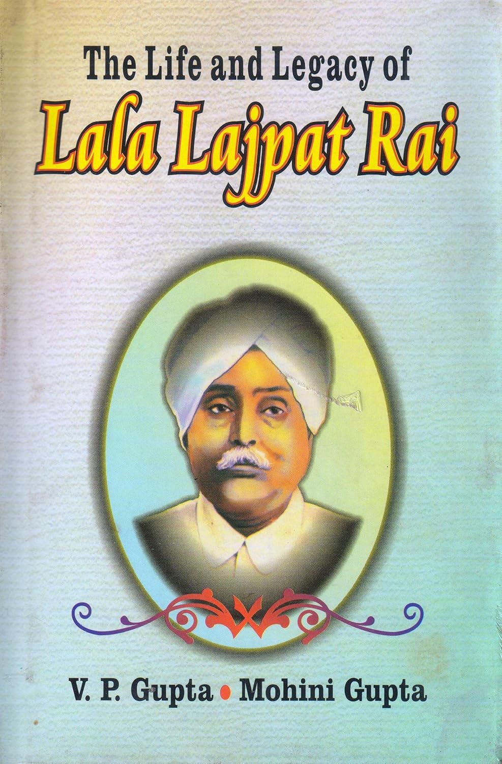 The Life And Legacy Of Lala Lajpat Rai Mohini Gupta,V.P. Gupta