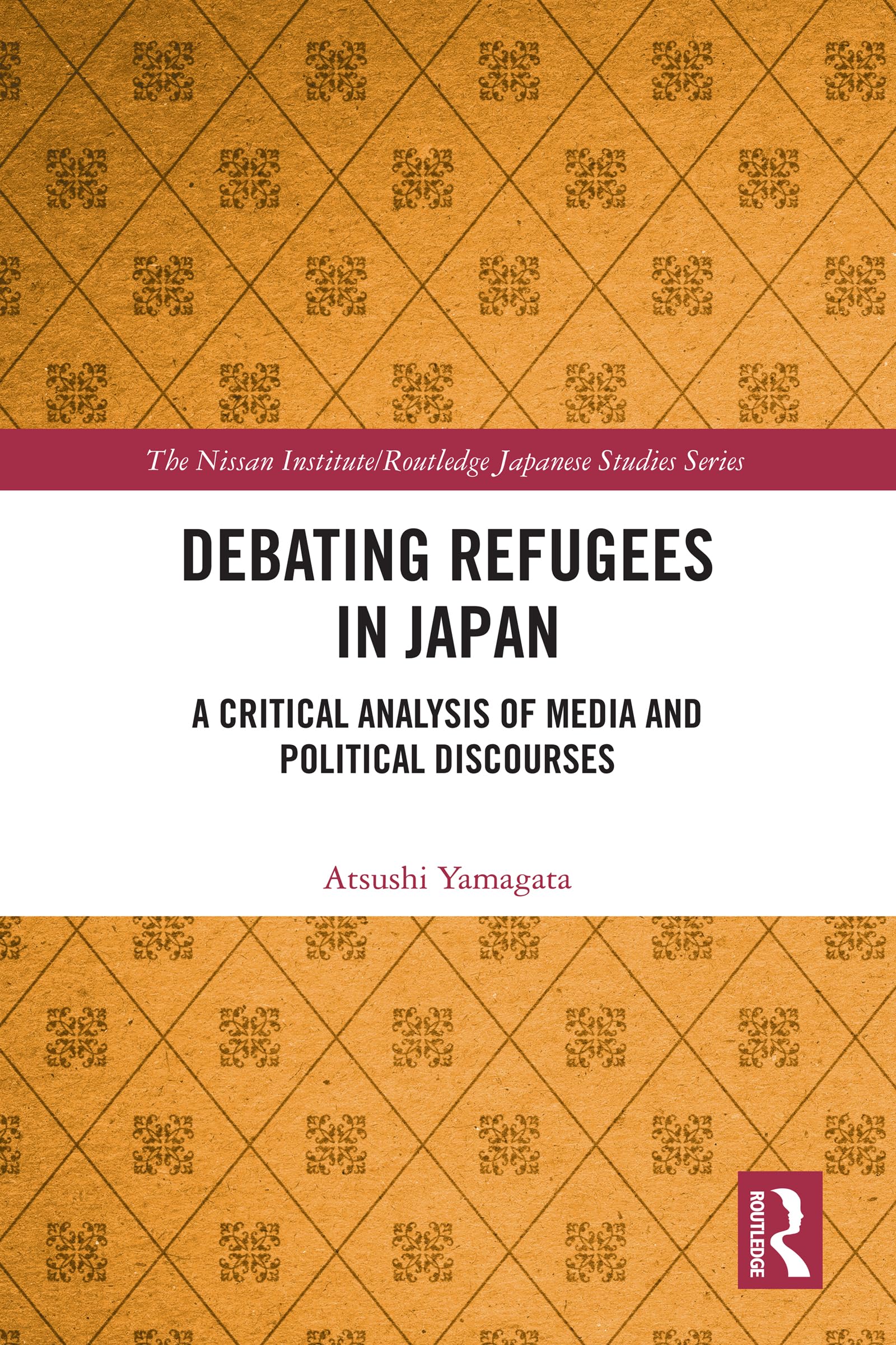 Debating Refugees in Japan: A Critical Analysis of Media and Political Discourses (Nissan Institute/Routledge Japanese Studies)