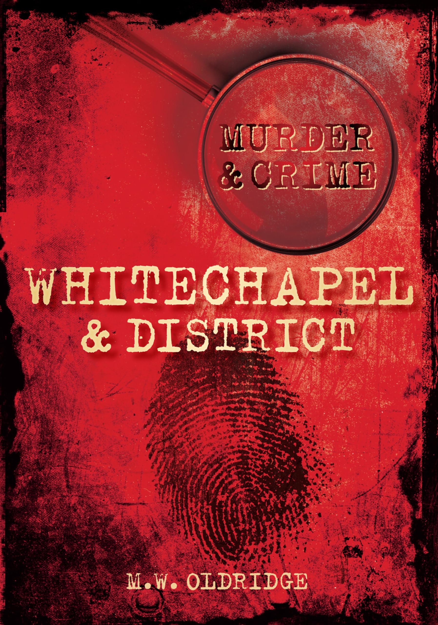 Murder and Crime: Whitechapel and District (Murder & Crime) By M. W. Oldridge