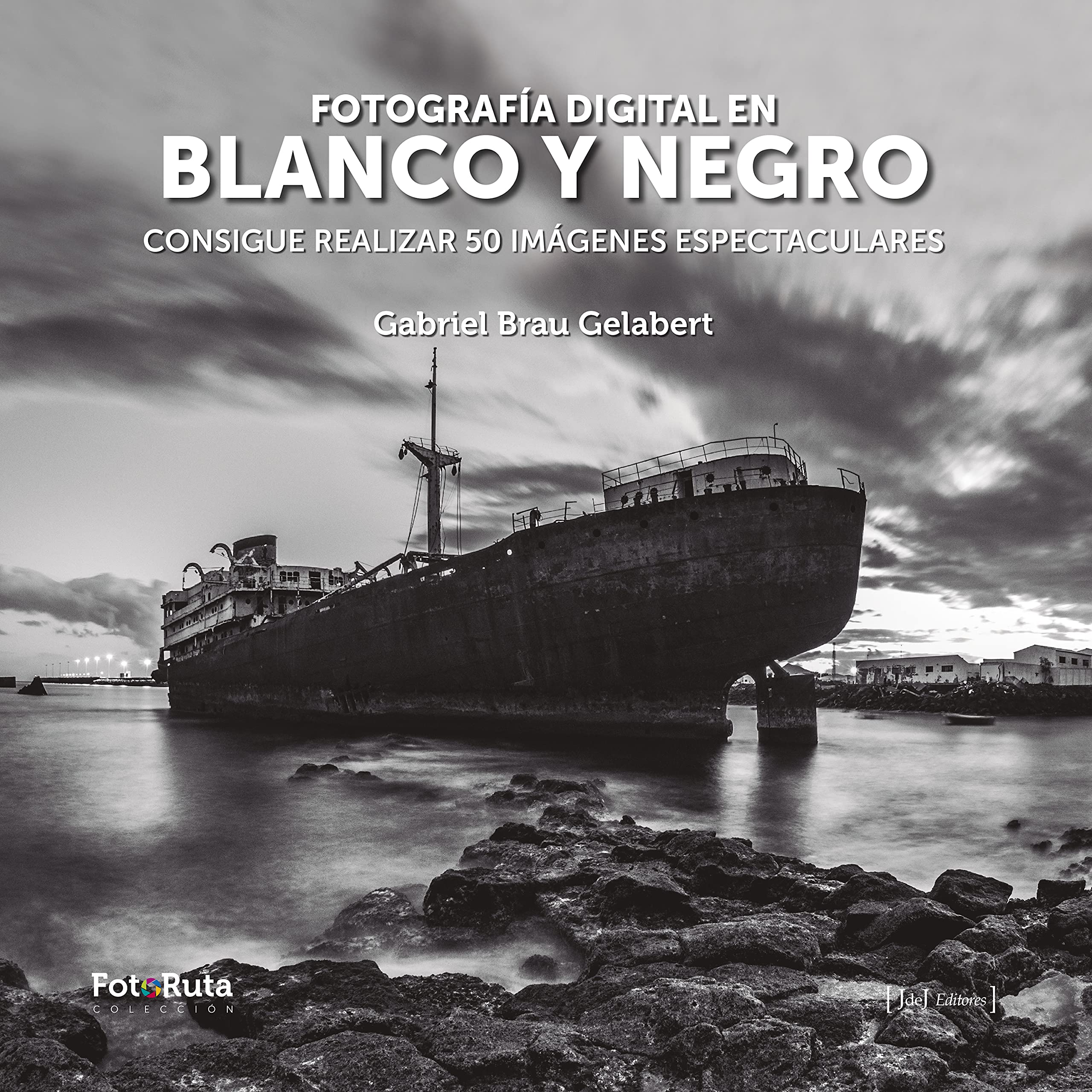 Fotografía digital en blanco y negro: Consigue realizar 50 imágenes espectaculares (FotoRuta nº 26)