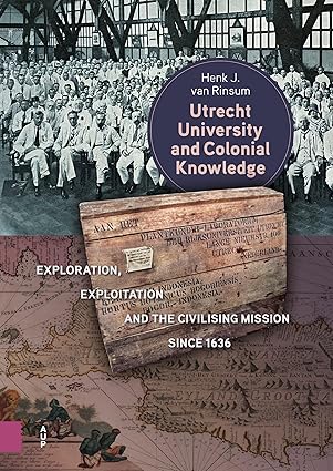 Utrecht University and Colonial Knowledge: Exploration, Exploitation and the Civilising Mission since 1636 book cover