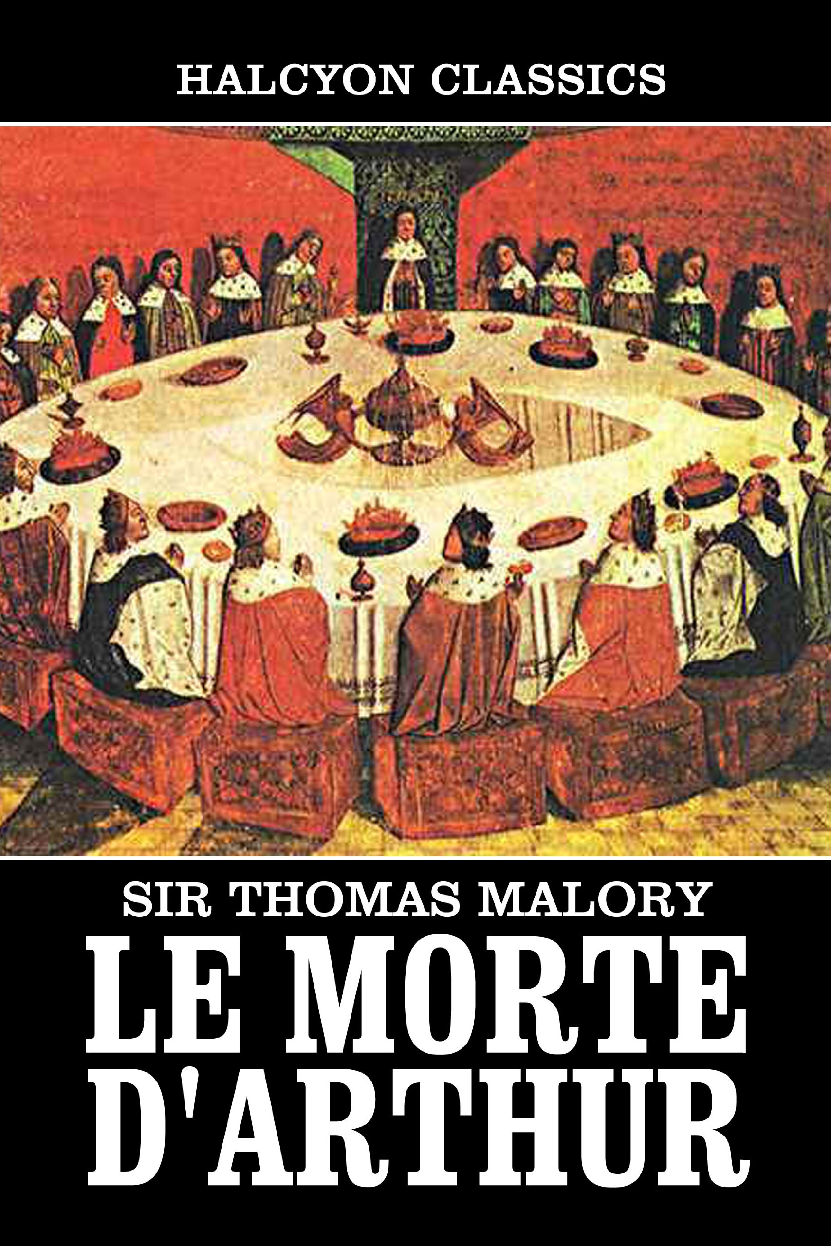 Le Morte D'Arthur by Sir Thomas Malory: Two Volumes Complete (Unexpurgated Edition) (Halcyon Classics)