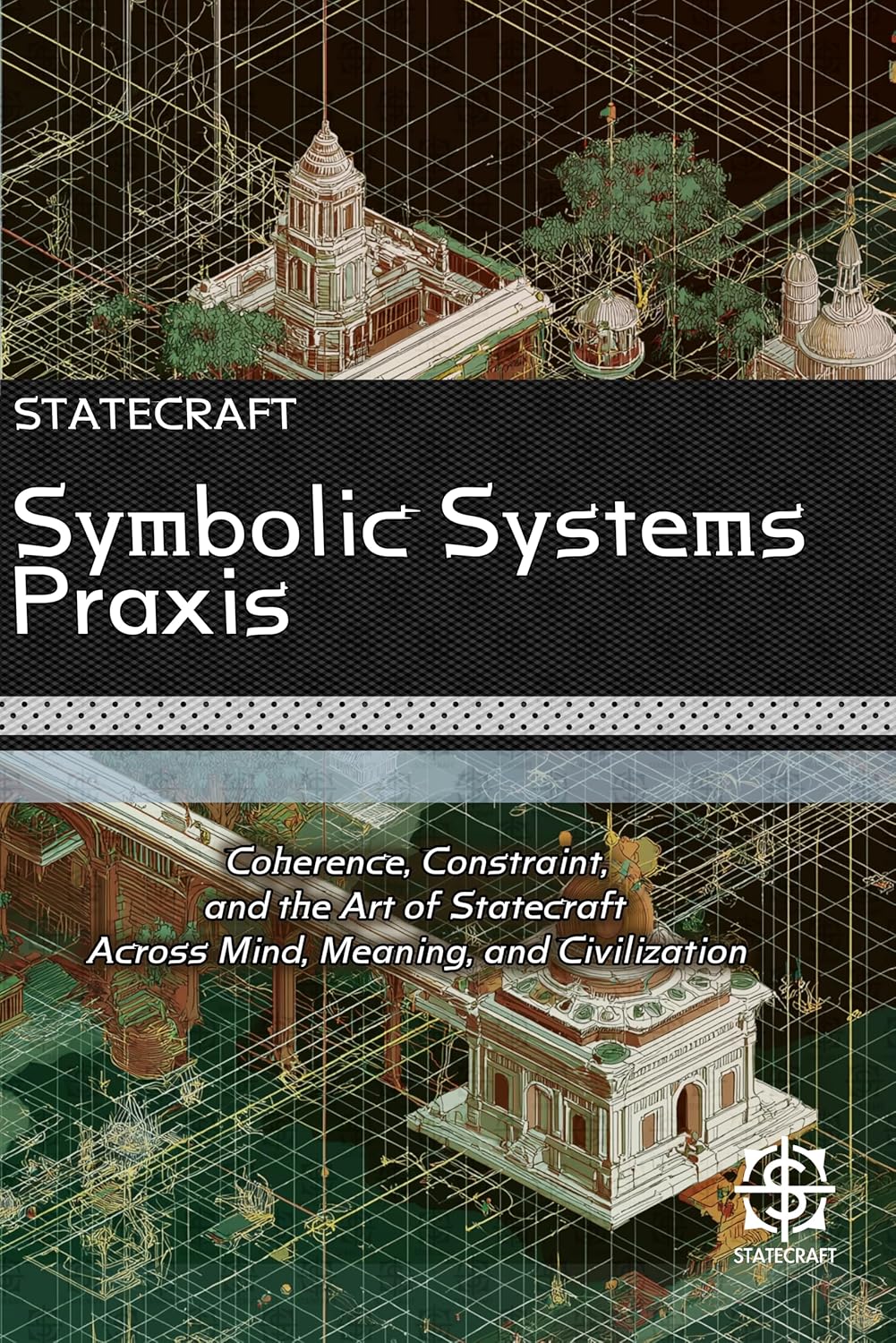 Symbolic Systems Praxis: Coherence, Constraint, and the Art of Statecraft Across Mind, Meaning, and Civilization      Kindle Edition