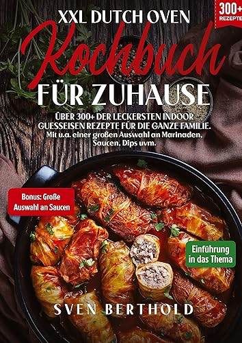 XXL Dutch Oven Kochbuch für Zuhause: Mit über 300+ der leckersten Indoor Guesseisen Rezepten für die ganze Familie. Mit u.a. einer großen Auswahl an Marinaden, Saucen, Dips uvm.