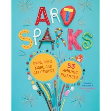 Art Sparks Draw, Paint, Make, and Get Creative with 53 Amazing Projects!