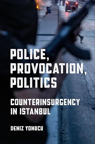 Police, Provocation, Politics: Counterinsurgency in Istanbul (Police/Worlds: Studies in Security, Crime, and Governance)