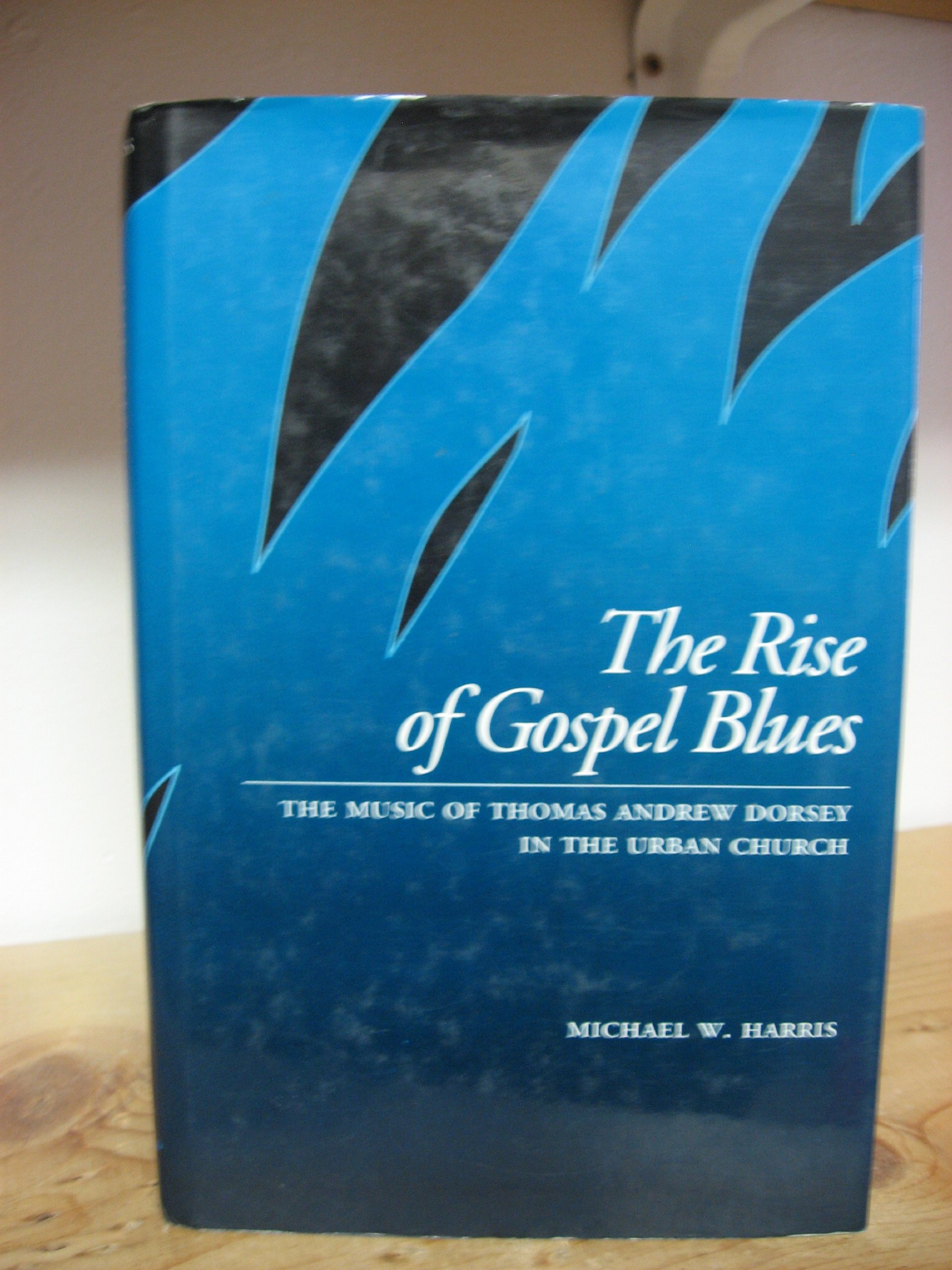 Rise of Gospel Blues: The Music of Thomas Andrew Dorsey in the Urban Church
