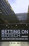 Betting on Biotech: Innovation and the Limits of Asia's Developmental State (Cornell Studies in Political Economy (Hardcover))