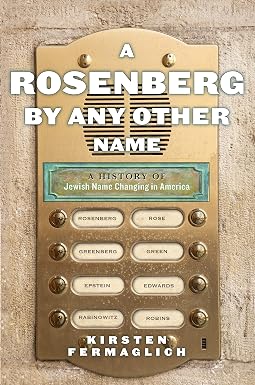 A Rosenberg by Any Other Name: A History of Jewish Name Changing in America by Kirsten Fermaglich