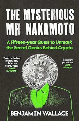 The Mysterious Mr Nakamoto: A Fifteen-Year Quest to Unmask the Secret Genius Behind Crypto
