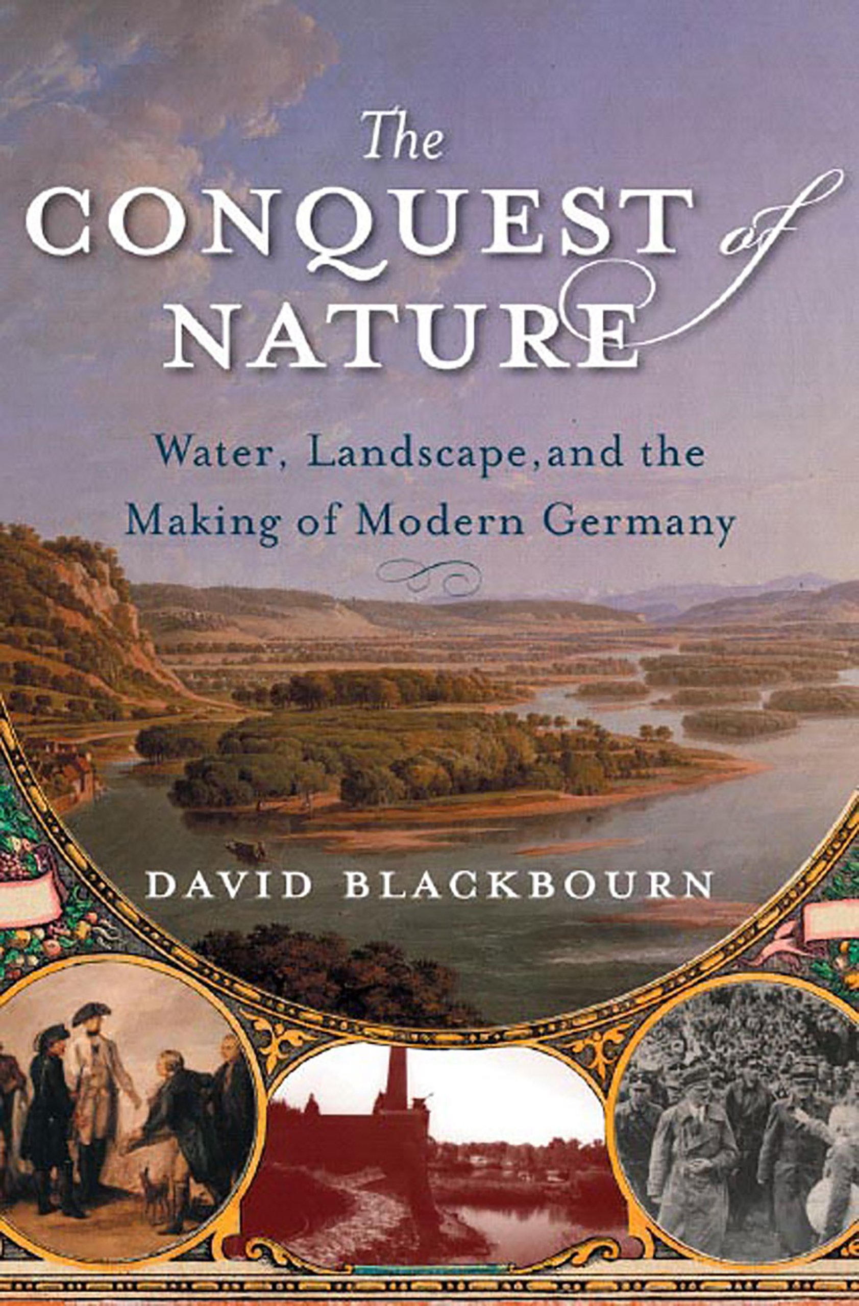 The Conquest of Nature: Water, Landscape, and the Making of Modern Germany: Water, Landscape and the Making of Modern Germany