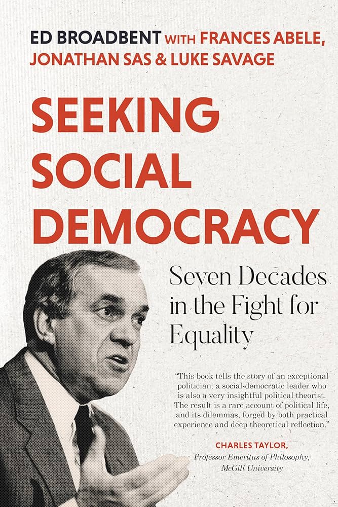Seeking Social Democracy: Seven Decades in the Fight for Equality: Broadbent, Edward, Abele, Frances, Sas, Jonathan, Savage, Luke: 9781770417380: Amazon.com: Books