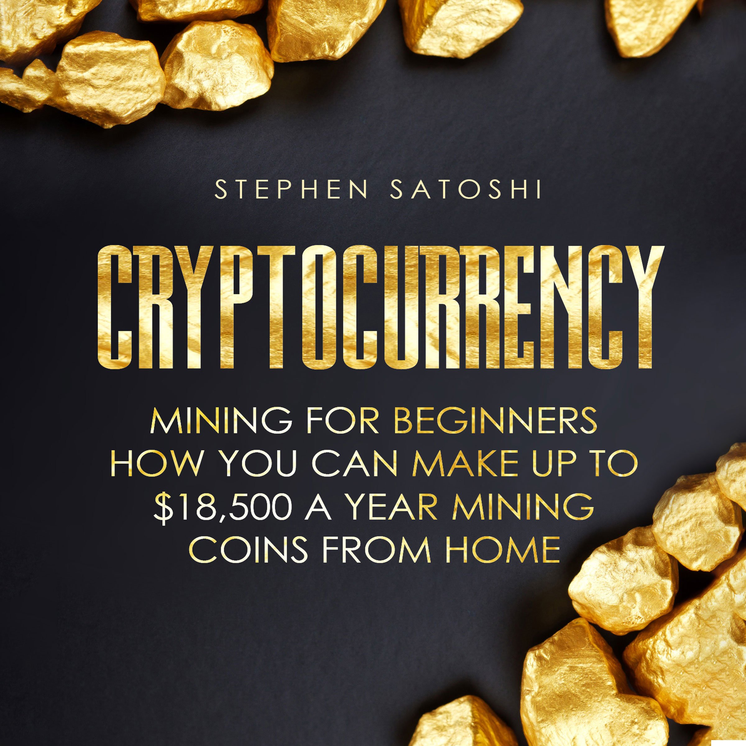 Cryptocurrency: Mining for Beginners - How You Can Make up to $18,500 a Year Mining Coins from Home
