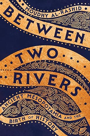 Between Two Rivers: Ancient Mesopotamia and the Birth of History