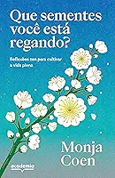 Que sementes você está regando?: Reflexões zen para cultivar a vida plena