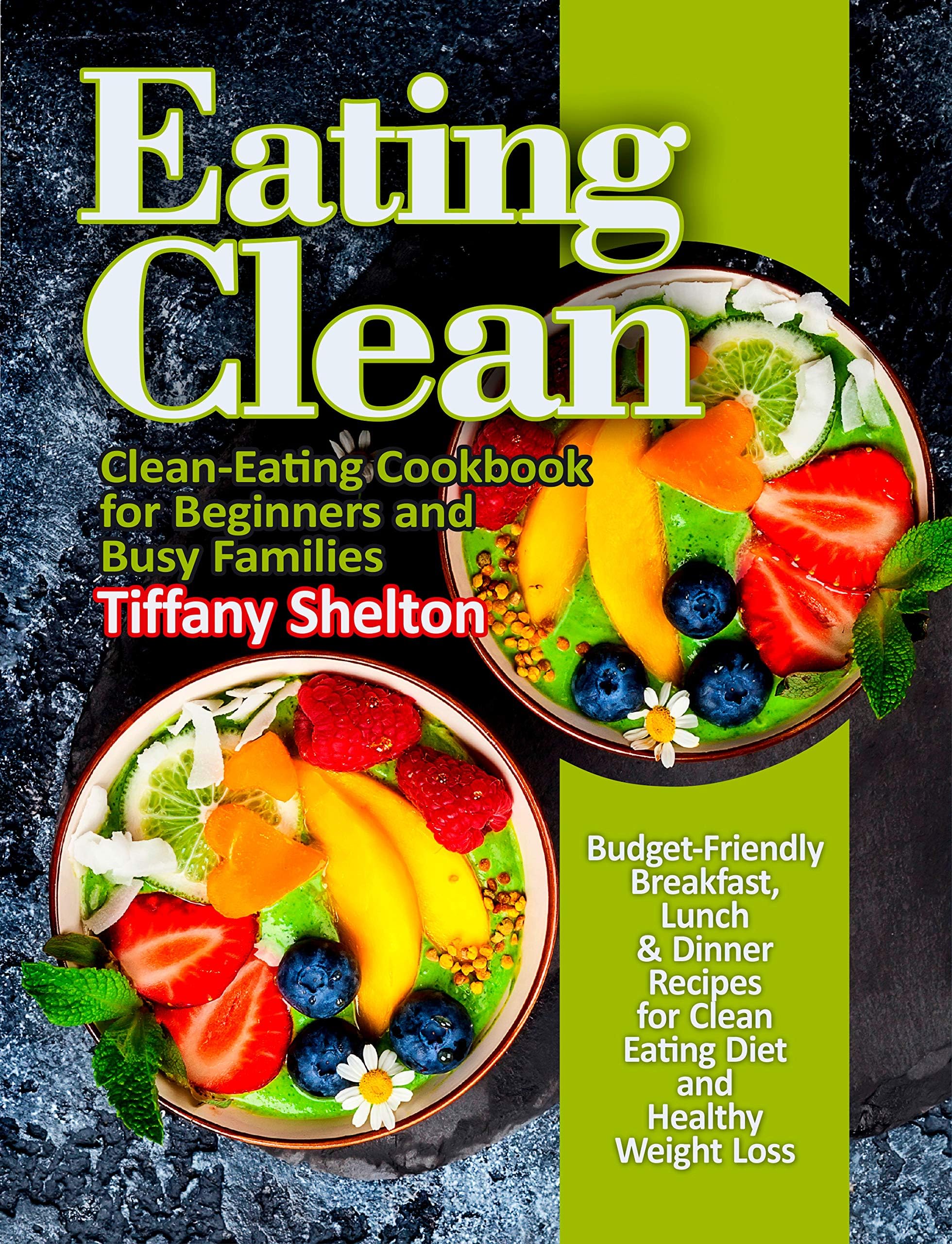 Eating Clean: Budget-Friendly Breakfast, Lunch & Dinner Recipes for Clean Eating Diet and Healthy Weight Loss. Clean-Eating Cookbook for Beginners and Busy Families