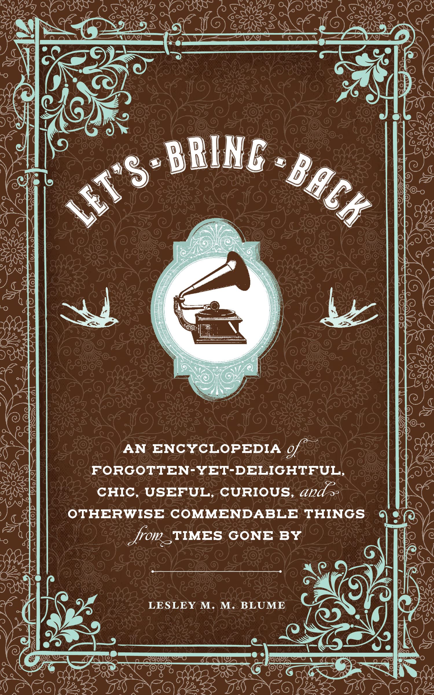 Let's Bring Back: An Encyclopedia of Forgotten-Yet-Delightful, Chic, Useful, Curious, and Otherwise Commendable Things from Times Gone By