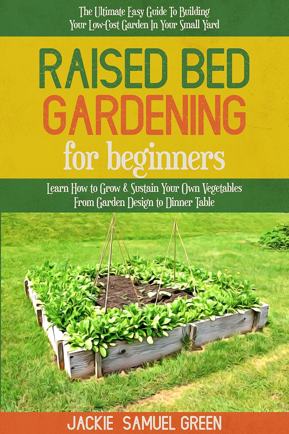 Raised Bed Gardening for beginners: The Ultimate Easy Guide To Building Your Low-Cost Garden In Your Small Yard. Learn How to Grow & Sustain Your Own Vegetables From Garden Design to Dinner Table      Kindle Edition