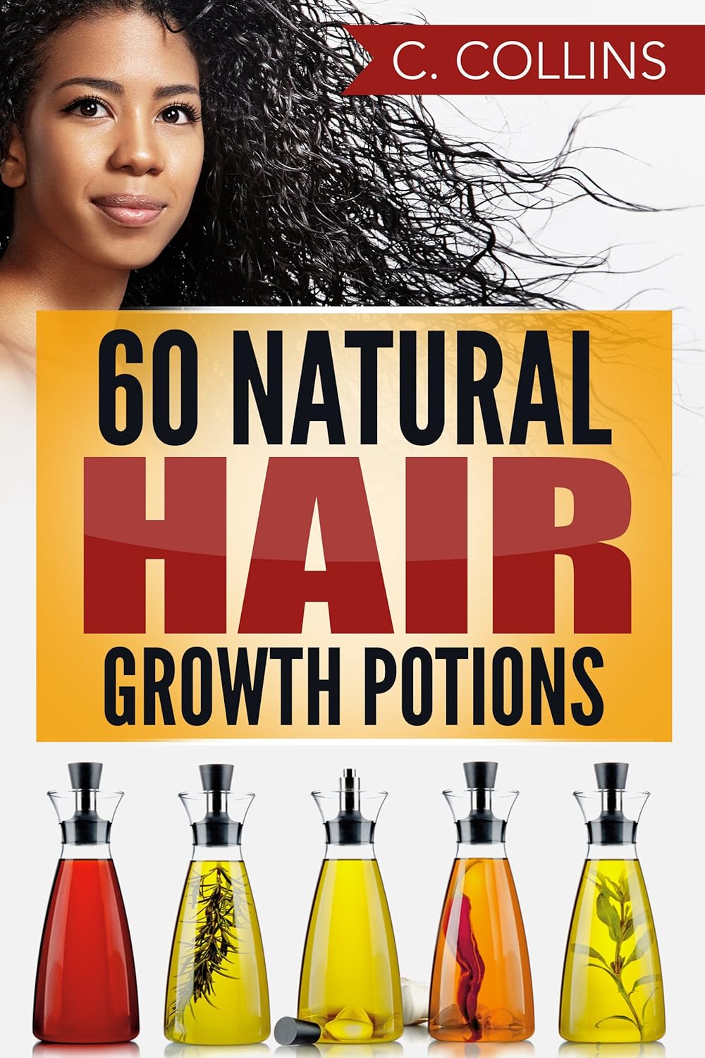 60 Natural Hair Growth Potions: Natural Hair Care Recipes to Grow Your Hair Long and Fast 60 Natural Hair Growth Potions: Natural Hair Care Recipes to Grow Your Hair Long and Fast