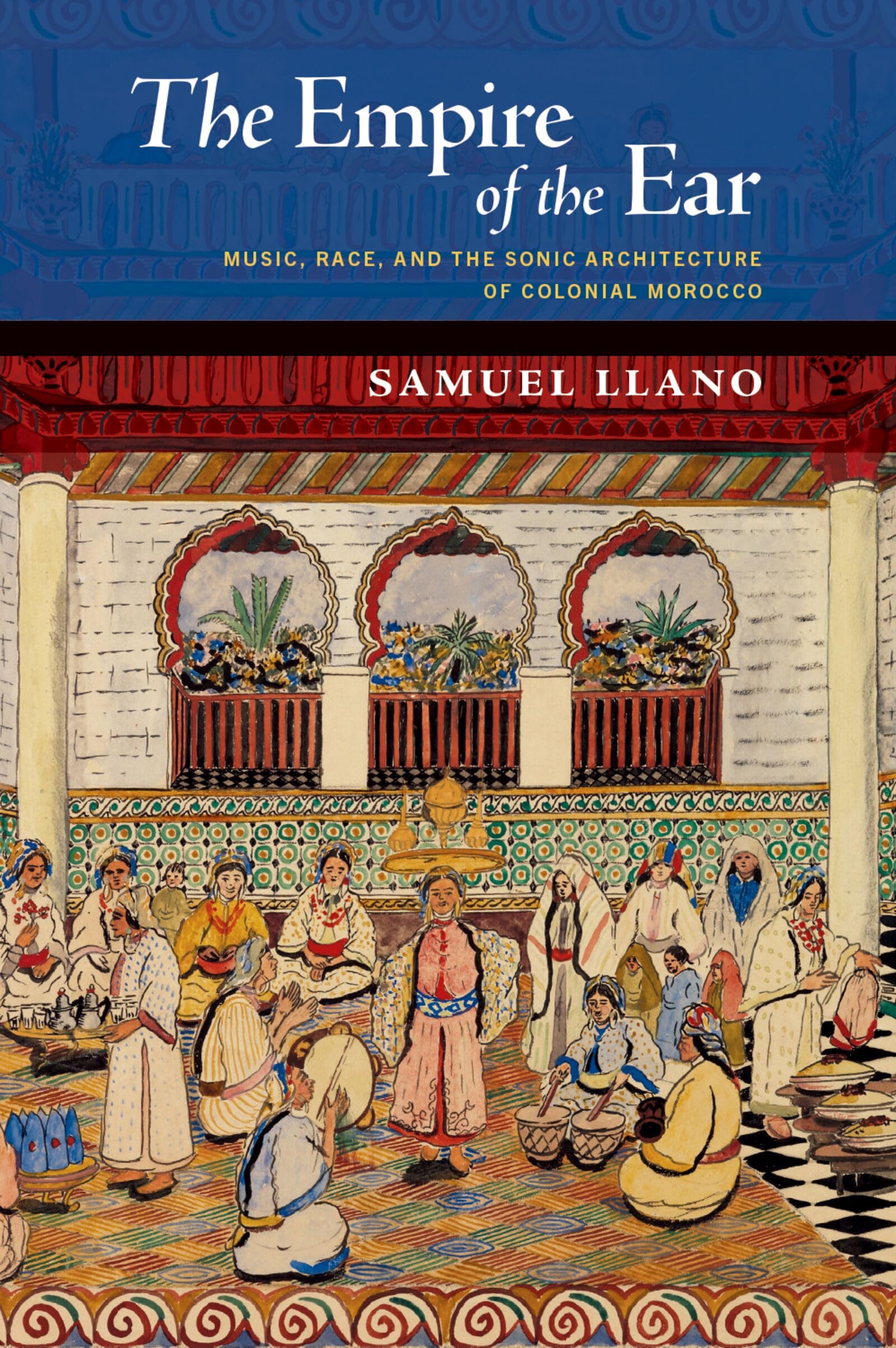 The Empire of the Ear: Music, Race, and the Sonic Architecture of Colonial Morocco (New Cultural History of Music)