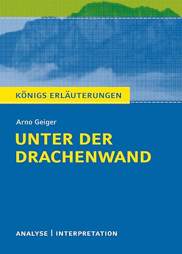 Unter der Drachenwand von Arno Geiger: Textanalyse und Interpretation mit ausführlicher Inhaltsangabe und Abituraufgaben mit Lösungen