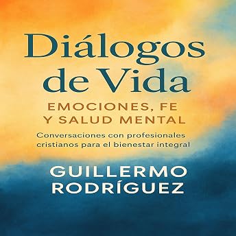 Diálogos de Vida: Emociones, Fe y Salud Mental Audio Libro por Dr. Guillermo Rodríguez episode artwork