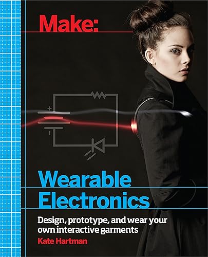 Make Wearable Electronics: Design, Prototype, and Wear Your Own Interactive Garments: Tools and Techniques for Prototyping Wearable Electronics