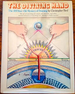 The Divining Hand: The 500 Year-Old Mystery of Dowsing- The Art of Searching for Water, Oil, Minerals, and Other Natural Resources or Anything Lost, Missing or Badly Needed