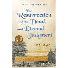 The Resurrection of the Dead, and Eternal Judgment Or, The Truth of the Resurrection of the Bodies, Both of Good and Bad at the Last Day Asserted, and Proved by Gods Word. [Updated and Annotated]
