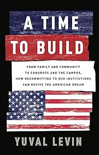 A Time to Build: From Family and Community to Congress and the Campus, How Recommitting to Our Institutions Can Revive the American Dream