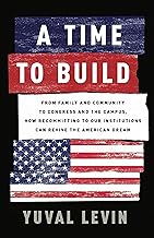 A Time to Build: From Family and Community to Congress and the Campus, How Recommitting to Our Institutions Can Revive the American Dream