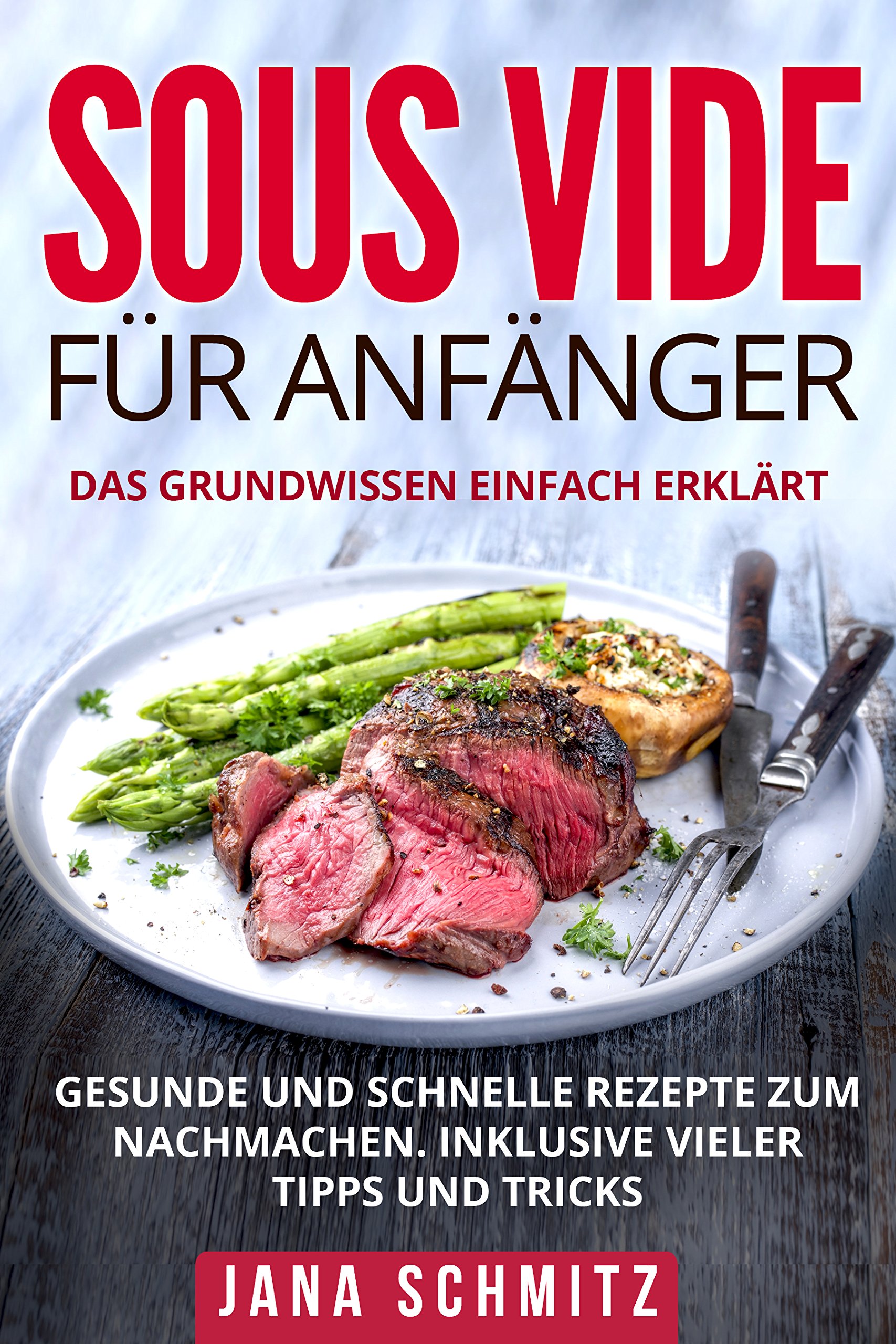 Sous Vide für Anfänger: Das Grundwissen einfach erklärt. Gesunde und schnelle Rezepte zum Nachmachen. Inklusive vieler Tipps und Tricks. (German Edition)