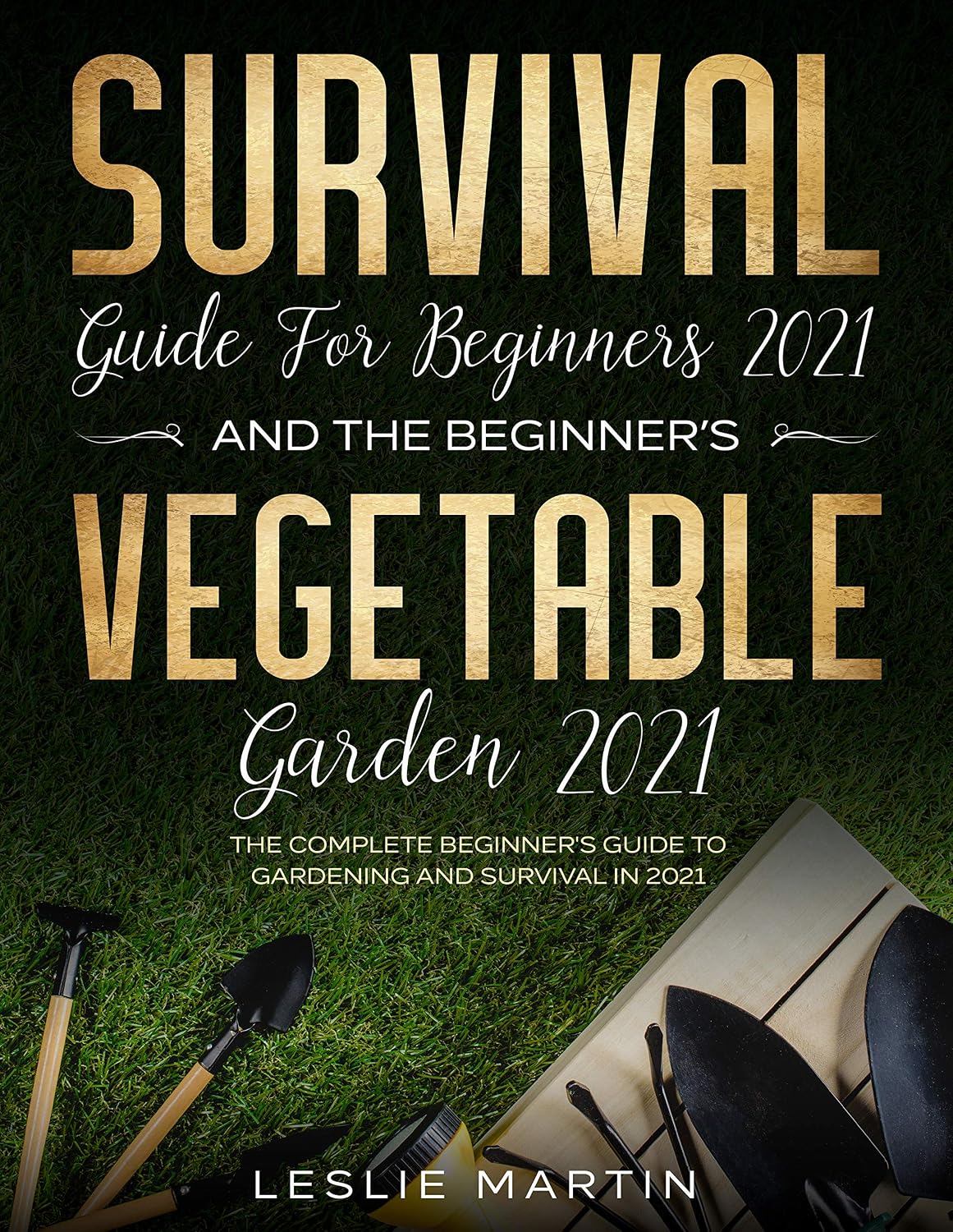 Survival Guide for Beginners 2021 And The Beginner's Vegetable Garden 2021: The Complete Beginner's Guide to Gardening and Survival in 2021 (Leslie Martin Survival Essentials Book 3)