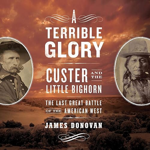 A Terrible Glory: Custer and the Little Bighorn: The Last Great Battle of the American West