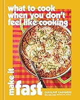 What to Cook When You Don’t Feel Like Cooking: Make It Fast