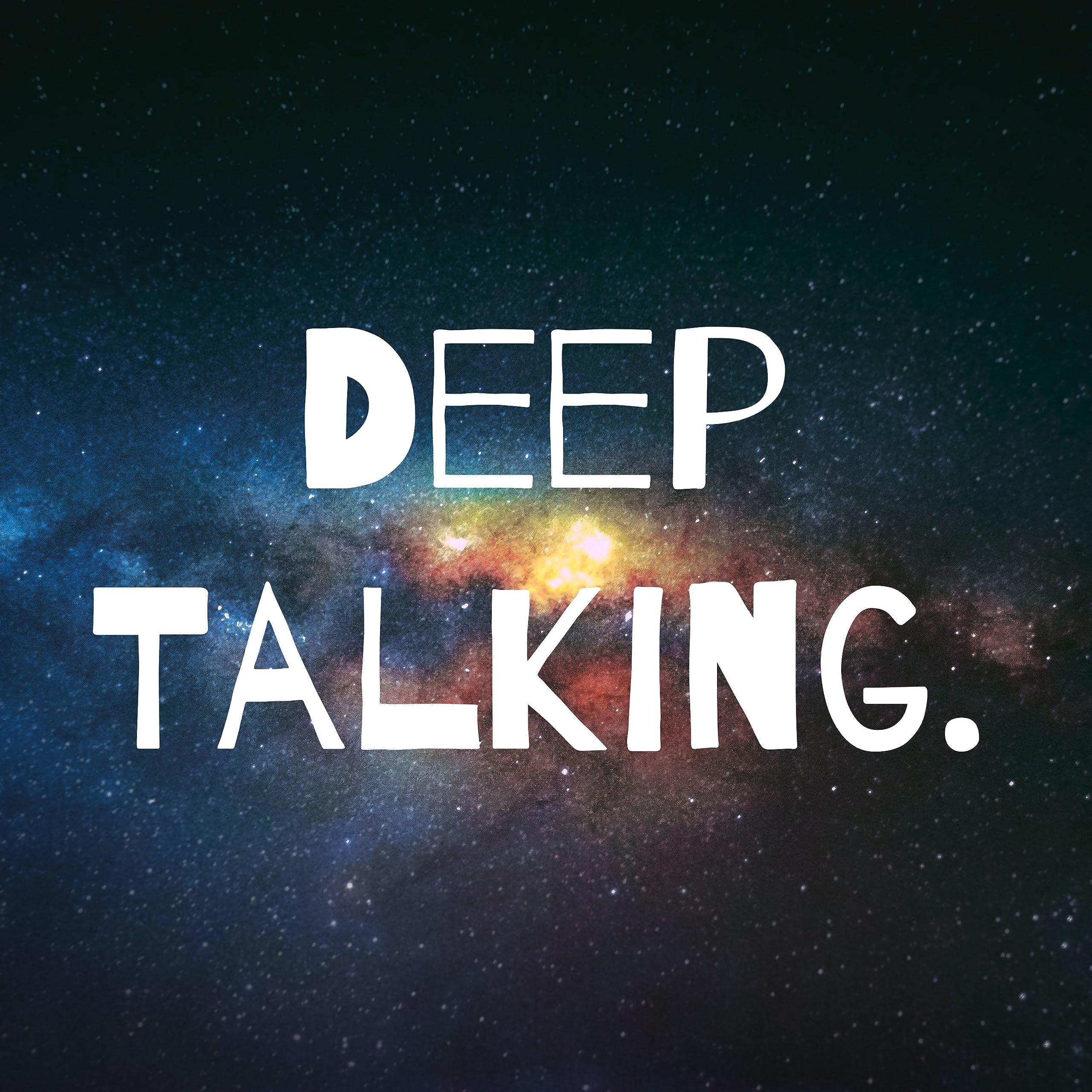 Deep Talking.