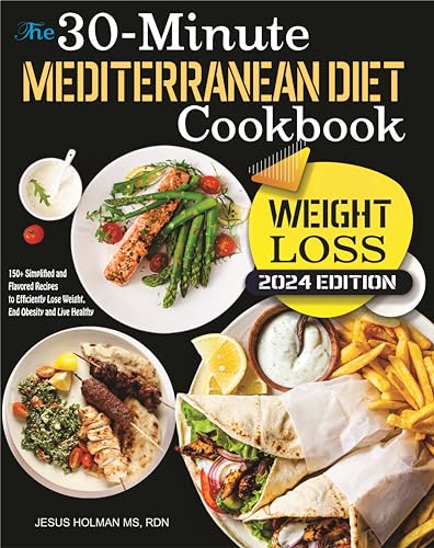 The 30-Minute Mediterranean Cookbook (WEIGHT LOSS) 2024: 150+ Simplified and Flavored Recipes to Efficiently Lose Weight, End Obesity and live Healthy