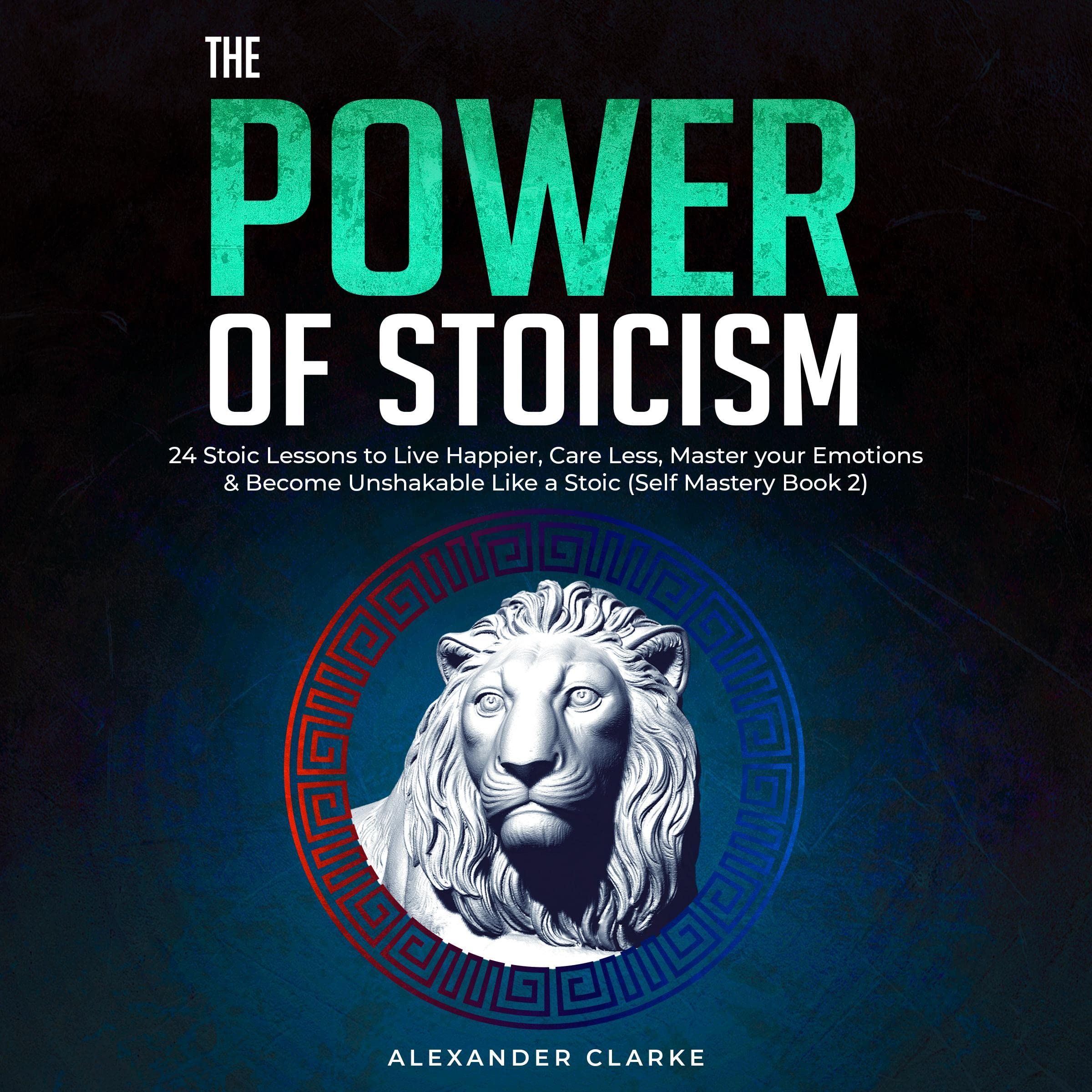 Cover art for The Power of Stoicism: 24 Stoic Lessons to Live Happier, Care Less, Master Your Emotions & Become Unshakable Like a Stoic