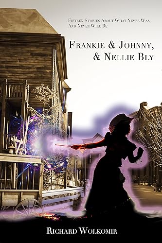 Frankie & Johnny, & Nellie Bly Fifteen Stories About What Never Was And Never Will Be