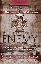 In The Face Of The Enemy: The Complete History Of The Victoria Cross And New Zealand